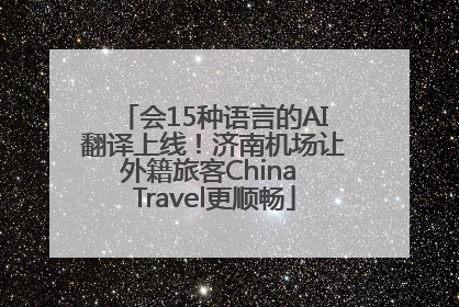 会15种语言的AI翻译上线！济南机场让外籍旅客China Travel更顺畅