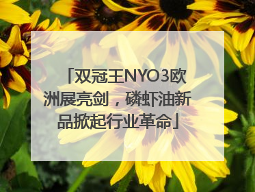 双冠王NYO3欧洲展亮剑，磷虾油新品掀起行业革命