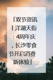 双节资讯丨洋湖天街：4周年庆，长沙零食节开启消费新体验