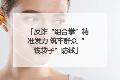 反诈“组合拳”精准发力 筑牢群众“钱袋子”防线