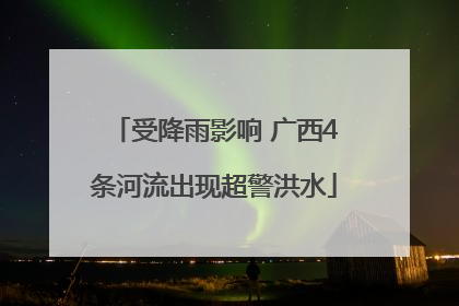 受降雨影响 广西4条河流出现超警洪水