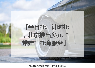 半日托、计时托，北京推出多元“带娃”托育服务