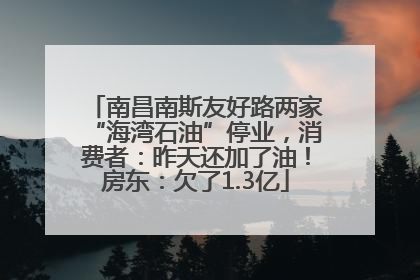 南昌南斯友好路两家“海湾石油”停业，消费者：昨天还加了油！房东：欠了1.3亿