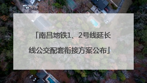 南昌地铁1、2号线延长线公交配套衔接方案公布