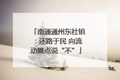 南通通州东社镇：还路于民 向流动摊点说“不”