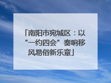 南阳市宛城区：以“一约四会”奏响移风易俗新乐章