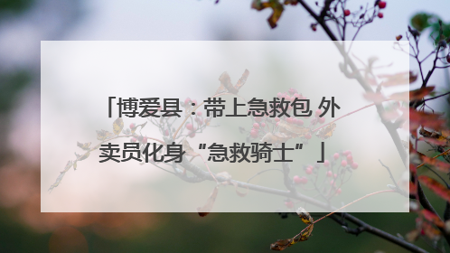 博爱县：带上急救包 外卖员化身“急救骑士”