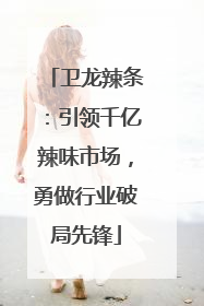 卫龙辣条：引领千亿辣味市场，勇做行业破局先锋
