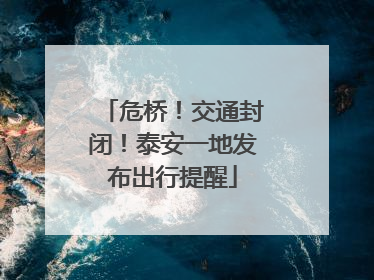 危桥！交通封闭！泰安一地发布出行提醒