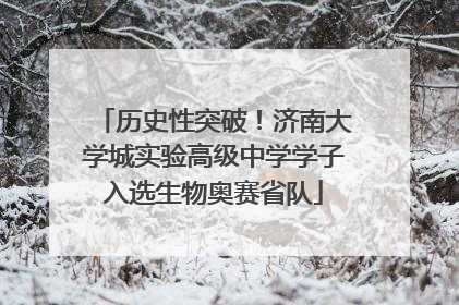 历史性突破！济南大学城实验高级中学学子入选生物奥赛省队