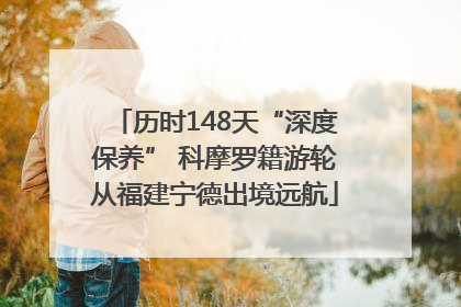 历时148天“深度保养” 科摩罗籍游轮从福建宁德出境远航