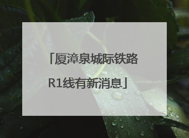 厦漳泉城际铁路R1线有新消息