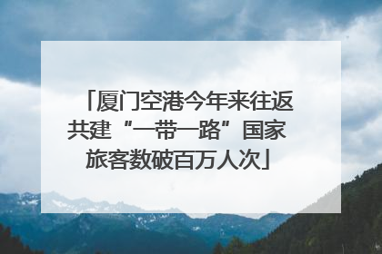 厦门空港今年来往返共建“一带一路”国家旅客数破百万人次