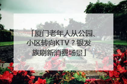 厦门老年人从公园、小区转向KTV？银发族刷新消费场景