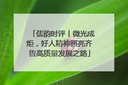 儒韵时评丨微光成炬，好人精神照亮齐鲁高质量发展之路