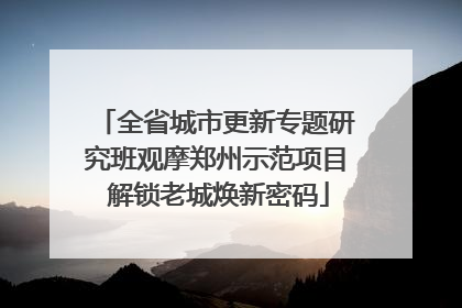 全省城市更新专题研究班观摩郑州示范项目 解锁老城焕新密码
