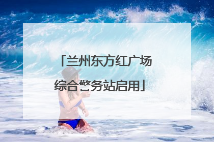 兰州东方红广场综合警务站启用