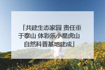 共建生态家园 责任重于泰山 体彩乐小星虎山自然科普基地建成