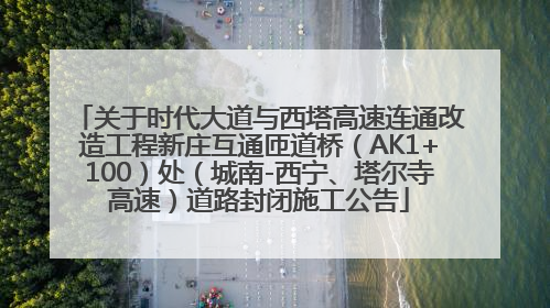 关于时代大道与西塔高速连通改造工程新庄互通匝道桥（AK1+100）处（城南-西宁、塔尔寺高速）道路封闭施工公告