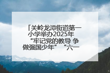 关岭龙潭街道第一小学举办2025年“牢记党的教导 争做强国少年”“六一”文艺汇演活动