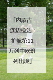 内蒙古二连边检站：护航第11万列中欧班列出境