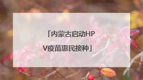 内蒙古启动HPV疫苗惠民接种