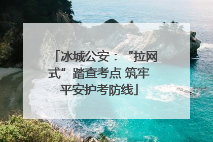 冰城公安：“拉网式”踏查考点 筑牢平安护考防线