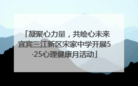 凝聚心力量，共绘心未来 宜宾三江新区宋家中学开展5·25心理健康月活动