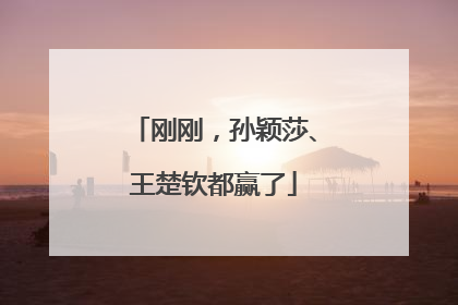 刚刚，孙颖莎、王楚钦都赢了
