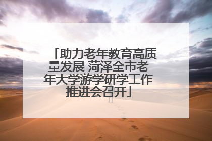 助力老年教育高质量发展 菏泽全市老年大学游学研学工作推进会召开