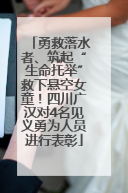 勇救落水者、筑起“生命托举”救下悬空女童！四川广汉对4名见义勇为人员进行表彰