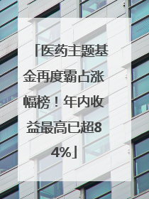 医药主题基金再度霸占涨幅榜！年内收益最高已超84%