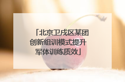 北京卫戍区某团创新组训模式提升军体训练质效