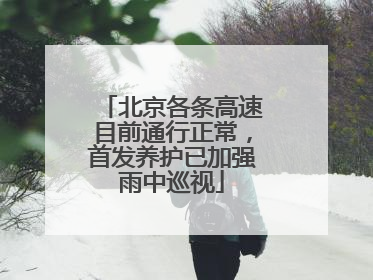北京各条高速目前通行正常，首发养护已加强雨中巡视