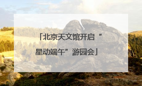 北京天文馆开启“星动端午”游园会