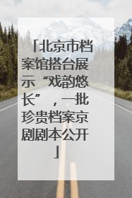 北京市档案馆搭台展示“戏韵悠长”，一批珍贵档案京剧剧本公开