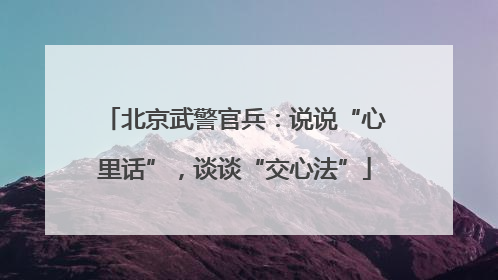 北京武警官兵：说说“心里话”，谈谈“交心法”