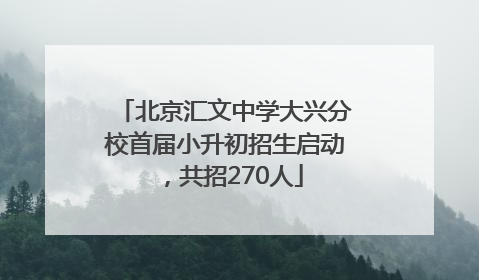 北京汇文中学大兴分校首届小升初招生启动，共招270人