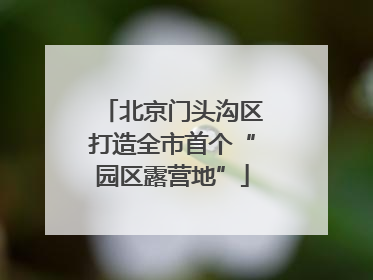 北京门头沟区打造全市首个“园区露营地”