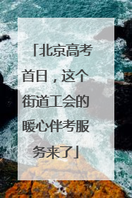 北京高考首日，这个街道工会的暖心伴考服务来了