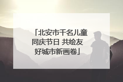 北安市千名儿童同庆节日 共绘友好城市新画卷