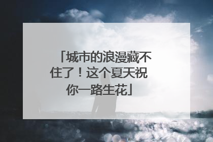 城市的浪漫藏不住了！这个夏天祝你一路生花