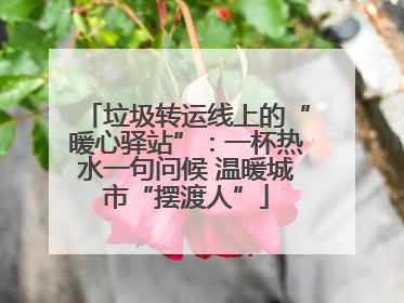 垃圾转运线上的“暖心驿站”：一杯热水一句问候 温暖城市“摆渡人”