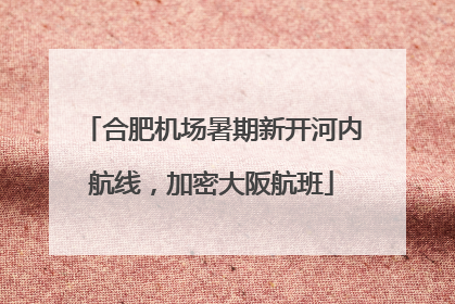 合肥机场暑期新开河内航线，加密大阪航班
