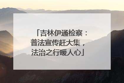 吉林伊通检察：普法宣传赶大集，法治之行暖人心