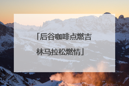 后谷咖啡点燃吉林马拉松燃情