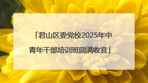 君山区委党校2025年中青年干部培训班圆满收官