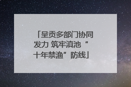呈贡多部门协同发力 筑牢滇池“十年禁渔”防线