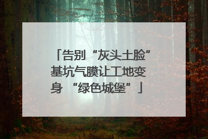 告别“灰头土脸” 基坑气膜让工地变身 “绿色城堡”