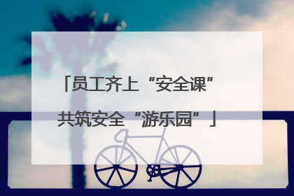 员工齐上“安全课” 共筑安全“游乐园”